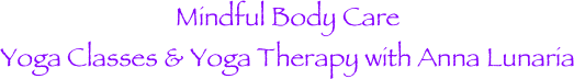 Mindful Body Care 
Yoga Classes & Yoga Therapy with Anna Lunaria
