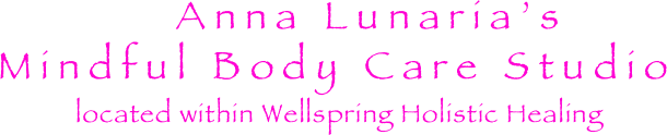         Anna Lunaria’s
Mindful Body Care Studio
located within Wellspring Holistic Healing 